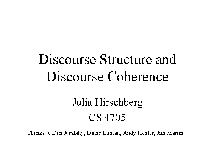 Discourse Structure and Discourse Coherence Julia Hirschberg CS 4705 Thanks to Dan Jurafsky, Diane