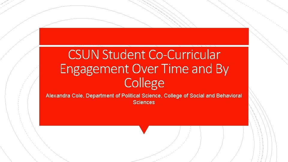 CSUN Student Co-Curricular Engagement Over Time and By College Alexandra Cole, Department of Political