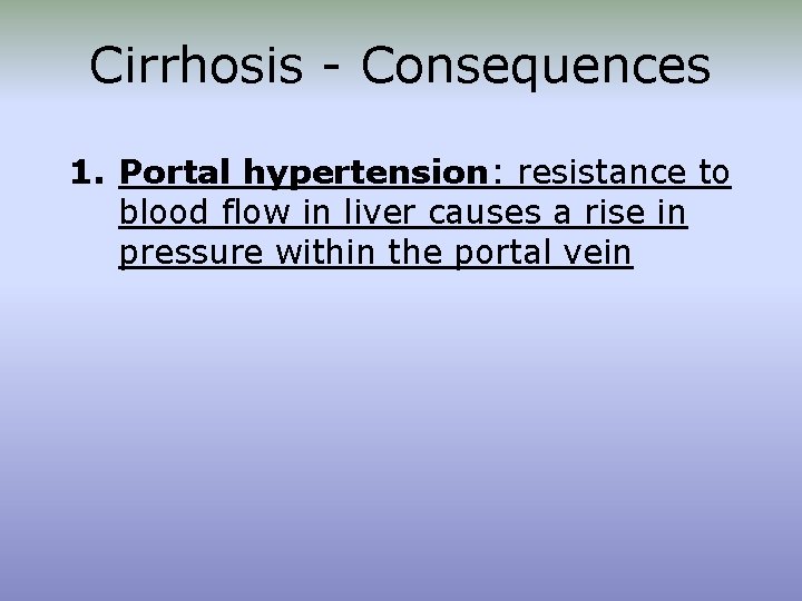 Cirrhosis - Consequences 1. Portal hypertension: resistance to blood flow in liver causes a