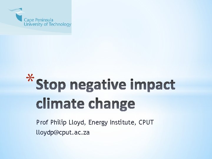 * Prof Philip Lloyd, Energy Institute, CPUT lloydp@cput. ac. za 