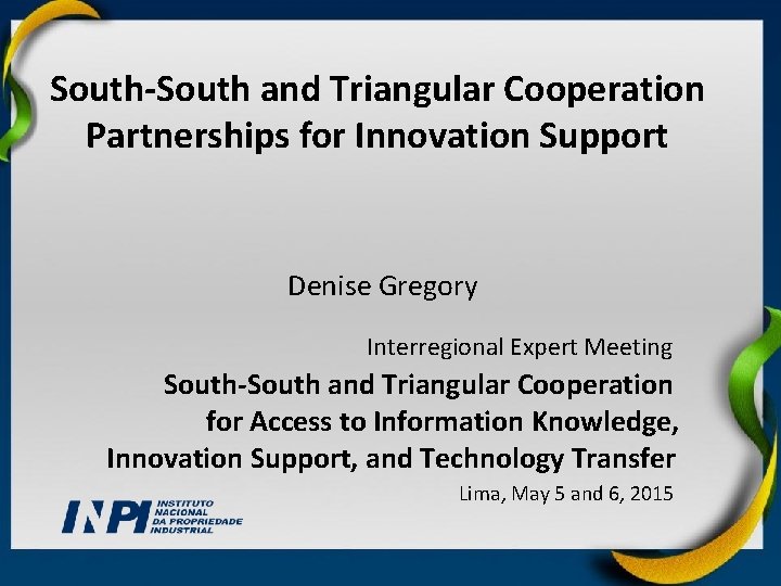 South-South and Triangular Cooperation Partnerships for Innovation Support Denise Gregory Interregional Expert Meeting South-South