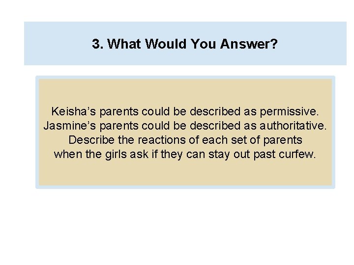 3. What Would You Answer? Keisha’s parents could be described as permissive. Jasmine’s parents 3. What Would You Answer? Keisha’s parents could be described as permissive. Jasmine’s parents
