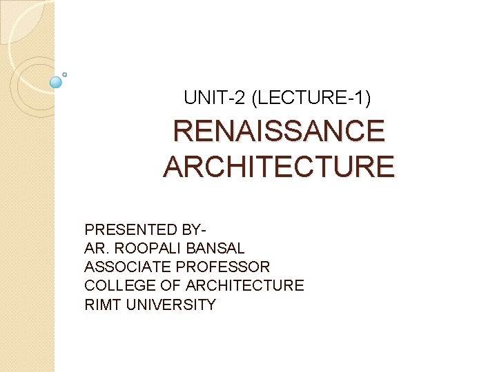 UNIT-2 (LECTURE-1) RENAISSANCE ARCHITECTURE PRESENTED BYAR. ROOPALI BANSAL ASSOCIATE PROFESSOR COLLEGE OF ARCHITECTURE RIMT