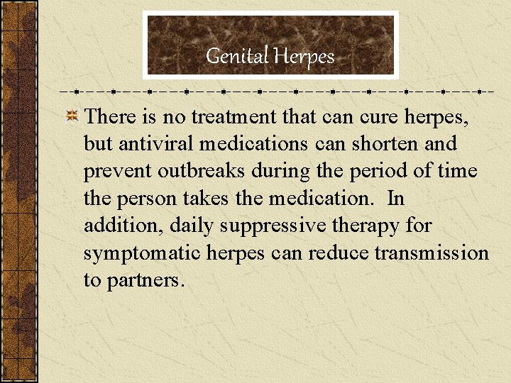 Genital Herpes There is no treatment that can cure herpes, but antiviral medications can