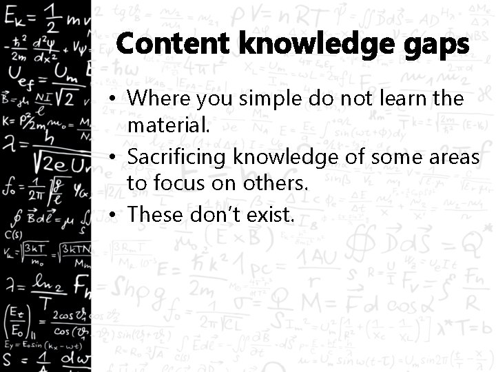 Content knowledge gaps • Where you simple do not learn the material. • Sacrificing