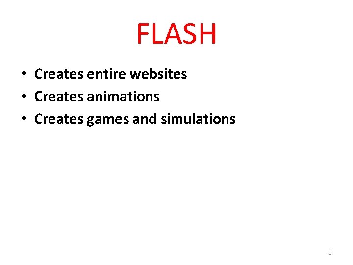 FLASH • Creates entire websites • Creates animations • Creates games and simulations 1