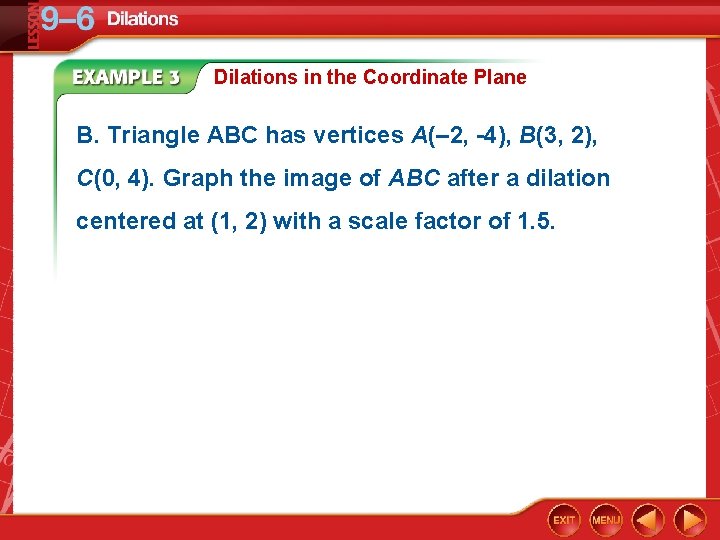 Dilations in the Coordinate Plane B. Triangle ABC has vertices A(– 2, -4), B(3,