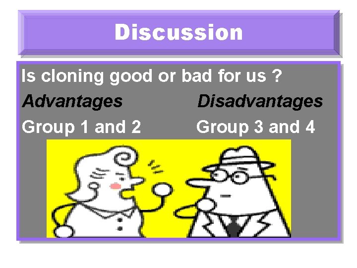 Discussion Is cloning good or bad for us ? Advantages Disadvantages Group 1 and
