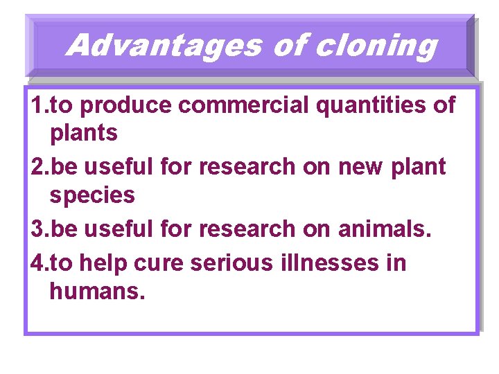 Advantages of cloning 1. to produce commercial quantities of plants 2. be useful for