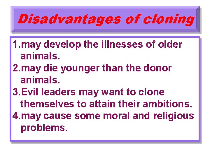 Disadvantages of cloning 1. may develop the illnesses of older animals. 2. may die