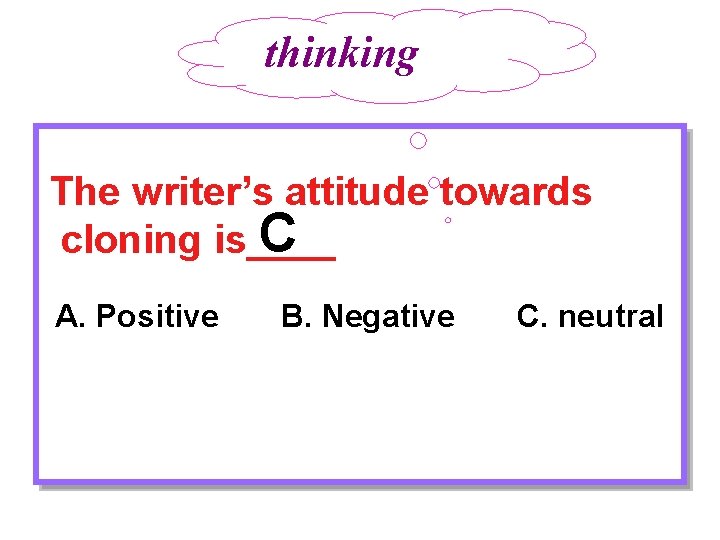 thinking The writer’s attitude towards C cloning is____ A. Positive B. Negative C. neutral