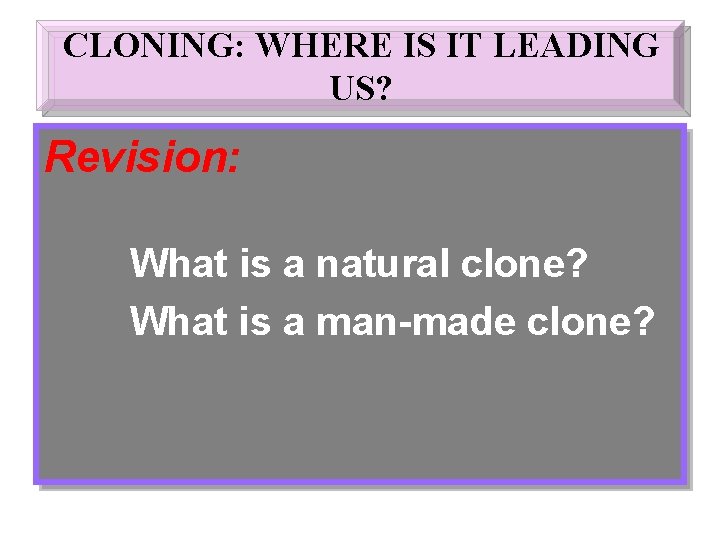 CLONING: WHERE IS IT LEADING US? Revision: What is a natural clone? What is