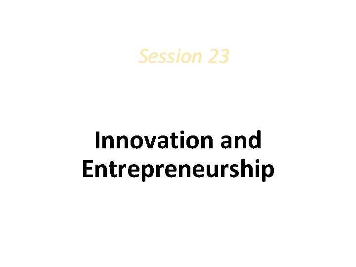Session 23 Innovation, and E Innovation, and Innovation and Entrepreneurship Innovation, and Entrepreneurship p