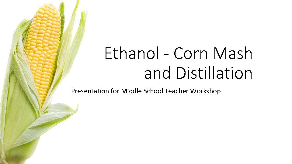 Ethanol - Corn Mash and Distillation Presentation for Middle School Teacher Workshop 