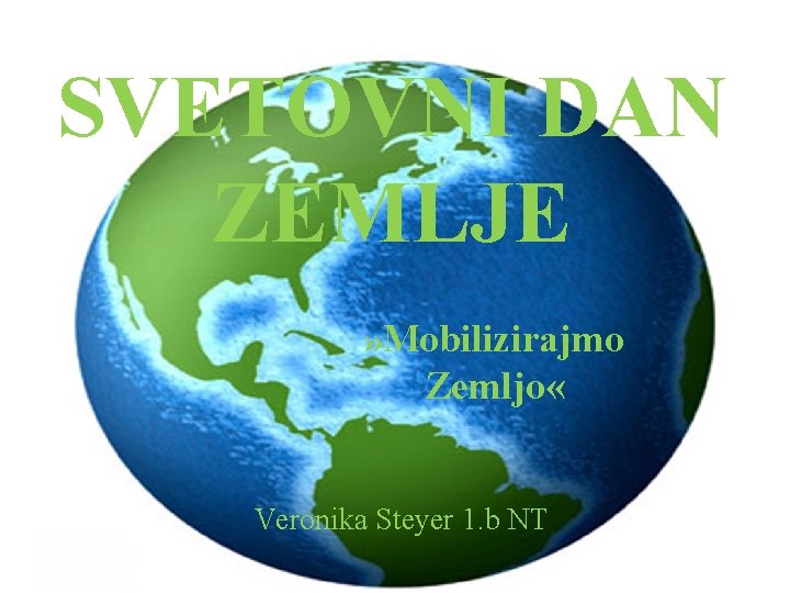 SVETOVNI DAN ZEMLJE » Mobilizirajmo Zemljo « Veronika Steyer 1. b NT 