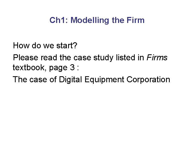 Ch 1: Modelling the Firm How do we start? Please read the case study