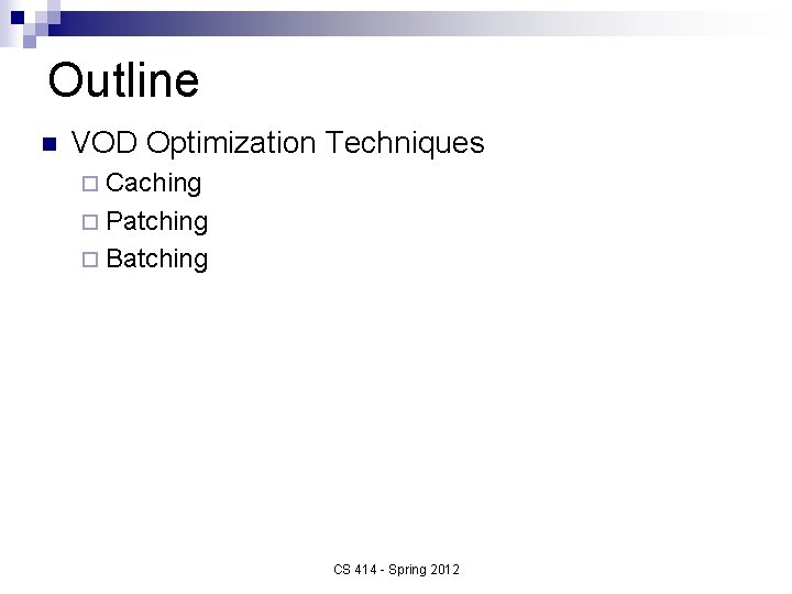 Outline n VOD Optimization Techniques ¨ Caching ¨ Patching ¨ Batching CS 414 -