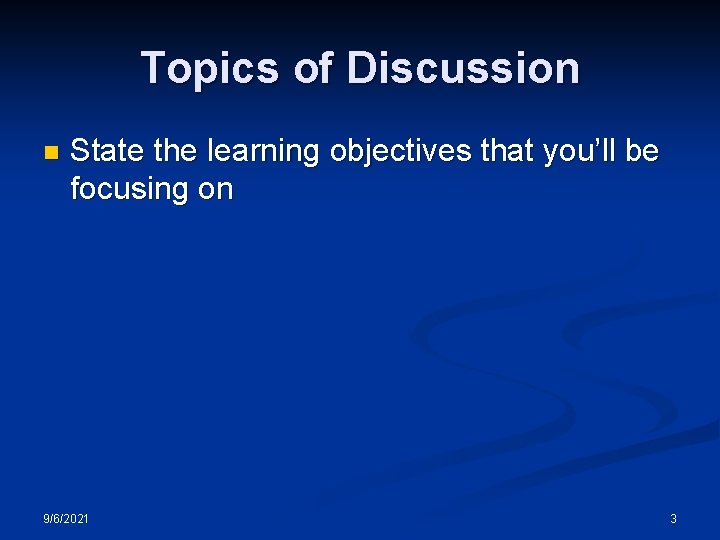 Topics of Discussion n State the learning objectives that you’ll be focusing on 9/6/2021