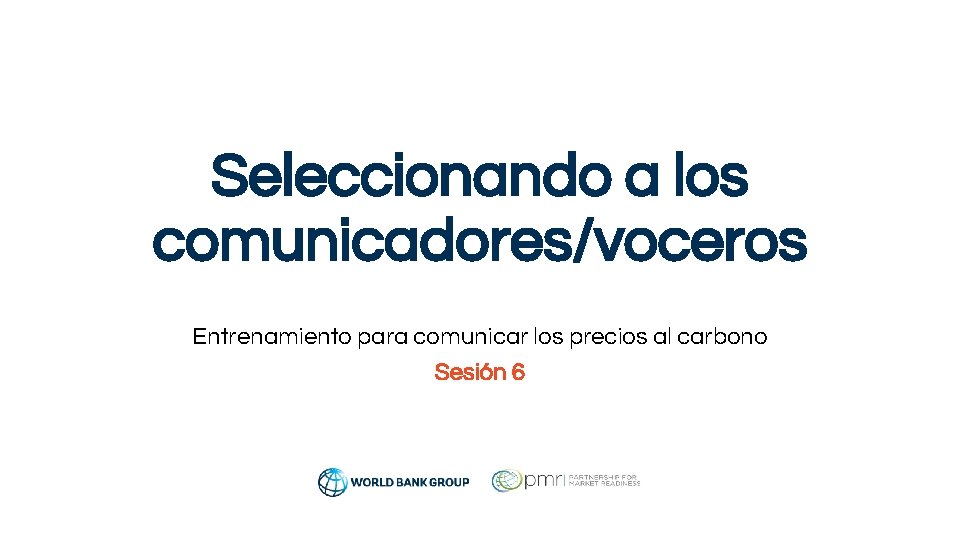 Seleccionando a los comunicadores/voceros Entrenamiento para comunicar los precios al carbono Sesión 6 