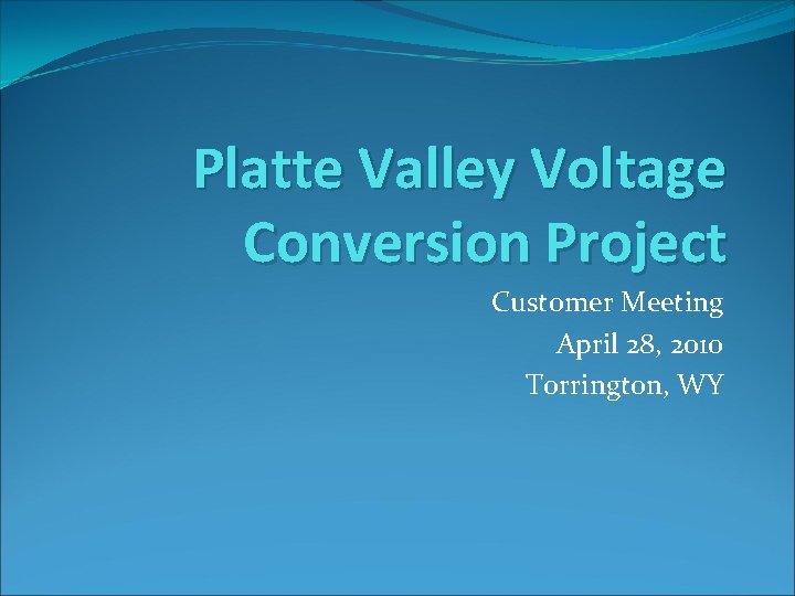 Platte Valley Voltage Conversion Project Customer Meeting April 28, 2010 Torrington, WY 