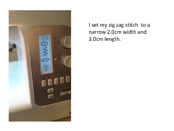 I set my zig zag stitch to a narrow 2. 0 cm width and I set my zig zag stitch to a narrow 2. 0 cm width and