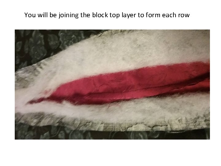 You will be joining the block top layer to form each row You will be joining the block top layer to form each row