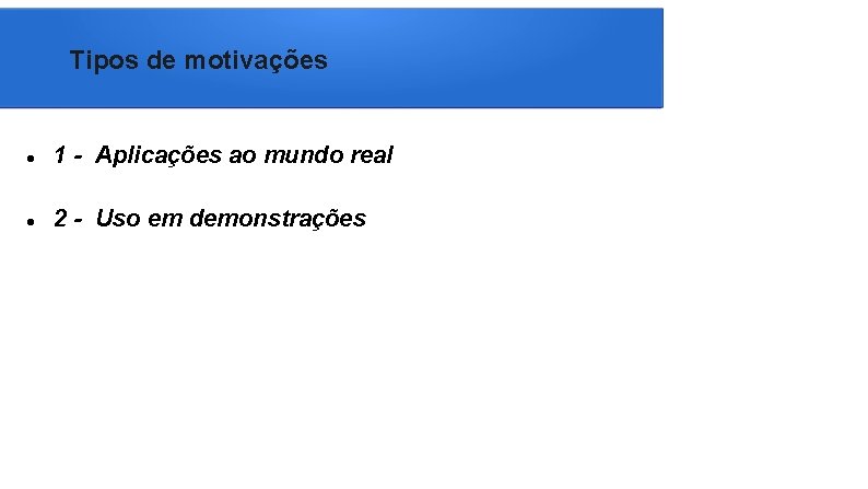 Tipos de motivações 1 - Aplicações ao mundo real 2 - Uso em demonstrações