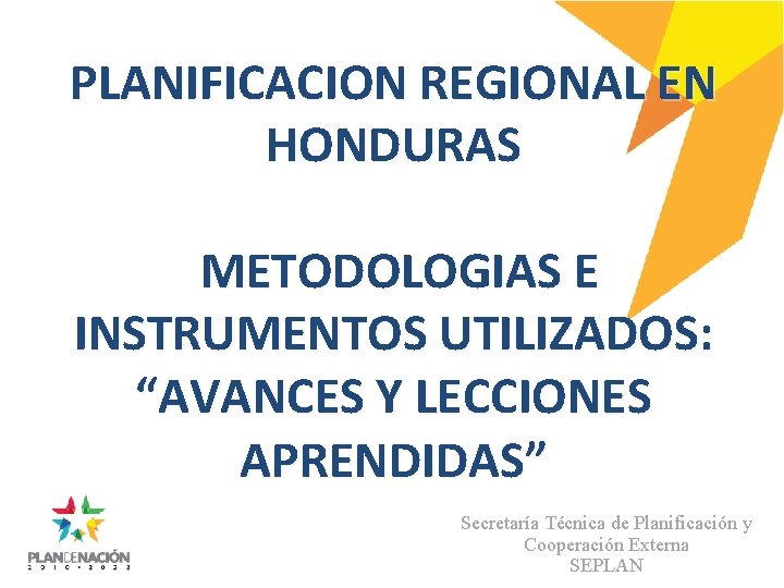 PLANIFICACION REGIONAL EN HONDURAS METODOLOGIAS E INSTRUMENTOS UTILIZADOS: “AVANCES Y LECCIONES APRENDIDAS” Secretaría Técnica