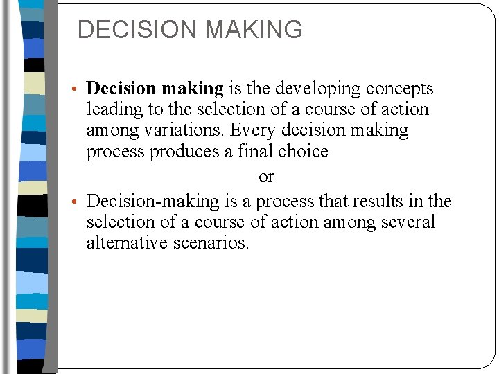 DECISION MAKING • Decision making is the developing concepts leading to the selection of