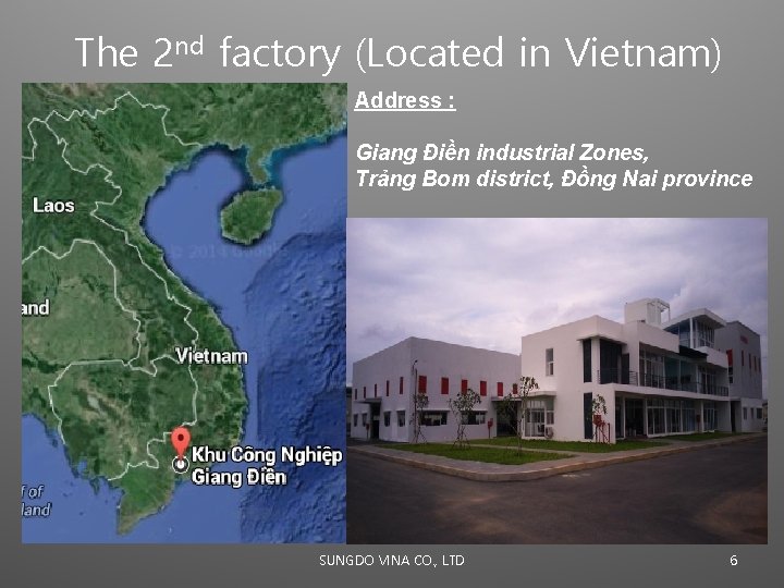 The 2 nd factory (Located in Vietnam) Address : Giang Điền industrial Zones, Trảng