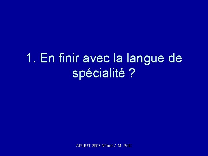 1. En finir avec la langue de spécialité ? APLIUT 2007 Nîmes / M.