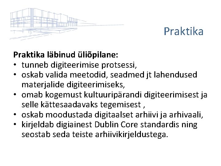 Praktika läbinud üliõpilane: • tunneb digiteerimise protsessi, • oskab valida meetodid, seadmed jt lahendused