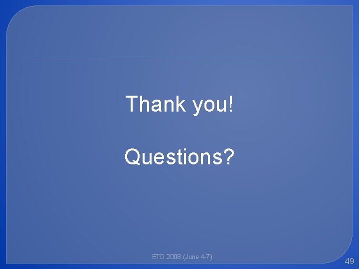 Thank you! Questions? ETD 2008 (June 4 -7) 49 