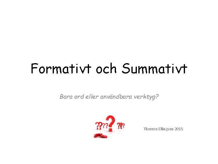 Formativt och Summativt Bara ord eller användbara verktyg? Therese Ellingsen 2015 