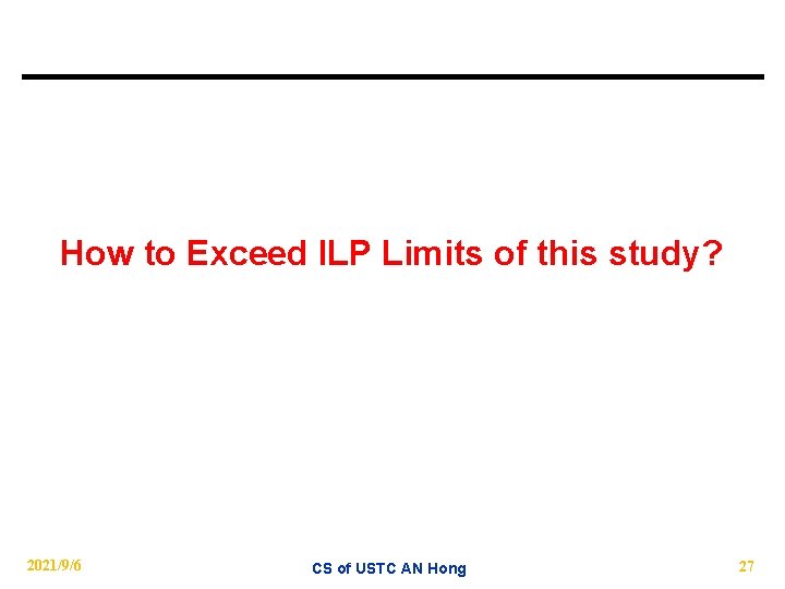 How to Exceed ILP Limits of this study? 2021/9/6 CS of USTC AN Hong