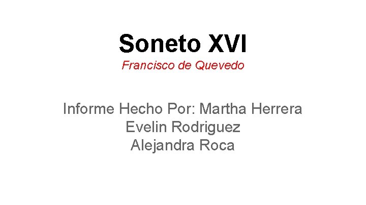 Soneto XVI Francisco de Quevedo Informe Hecho Por: Martha Herrera Evelin Rodriguez Alejandra Roca