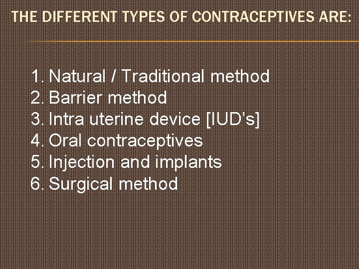 THE DIFFERENT TYPES OF CONTRACEPTIVES ARE: 1. Natural / Traditional method 2. Barrier method