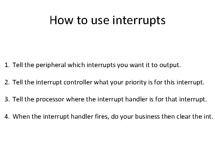 How to use interrupts 1. Tell the peripheral which interrupts you want it to