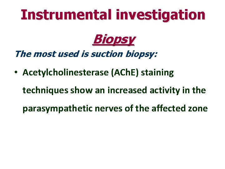 Instrumental investigation Biopsy The most used is suction biopsy: • Acetylcholinesterase (ACh. E) staining