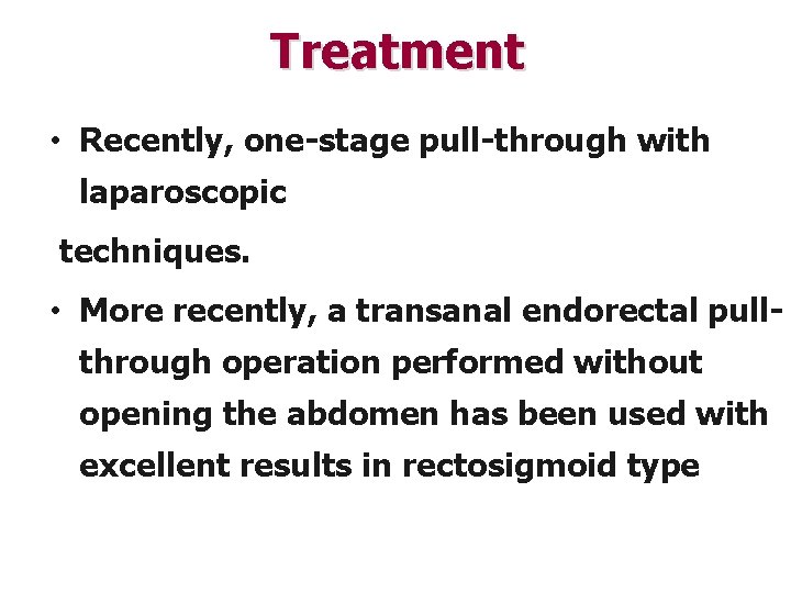 Treatment • Recently, one-stage pull-through with laparoscopic techniques. • More recently, a transanal endorectal