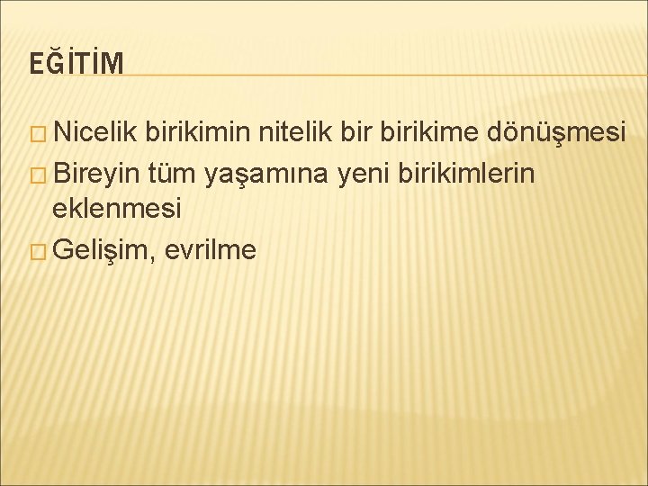 EĞİTİM � Nicelik birikimin nitelik birikime dönüşmesi � Bireyin tüm yaşamına yeni birikimlerin eklenmesi