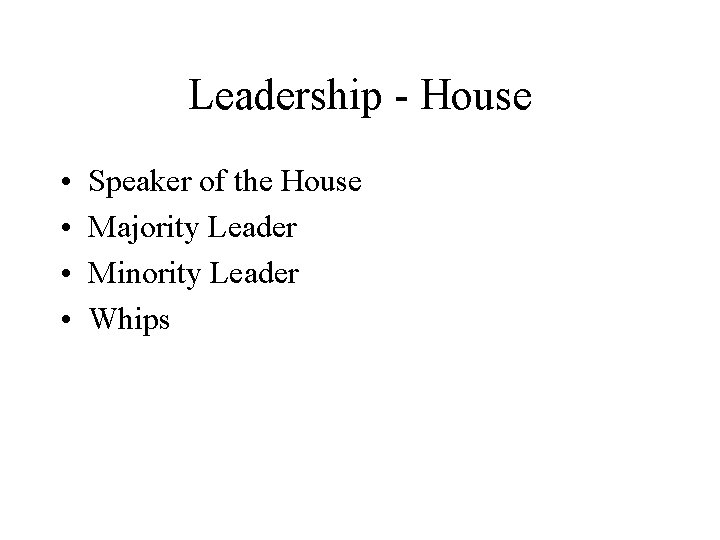 Leadership - House • • Speaker of the House Majority Leader Minority Leader Whips