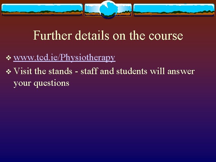 Further details on the course v www. tcd. ie/Physiotherapy v Visit the stands -