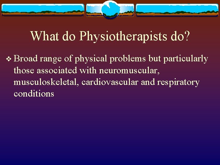 What do Physiotherapists do? v Broad range of physical problems but particularly those associated