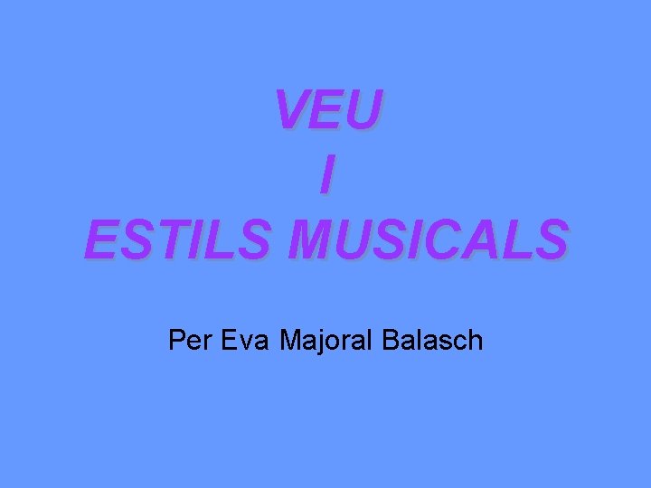 VEU I ESTILS MUSICALS Per Eva Majoral Balasch 