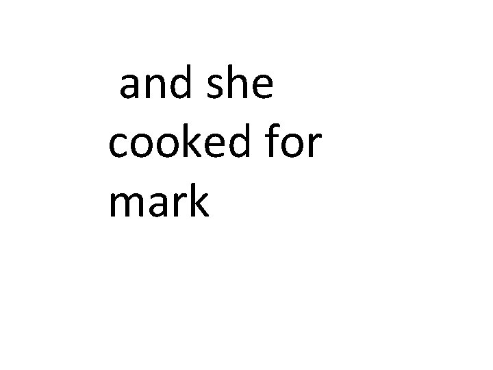 and she cooked for mark 