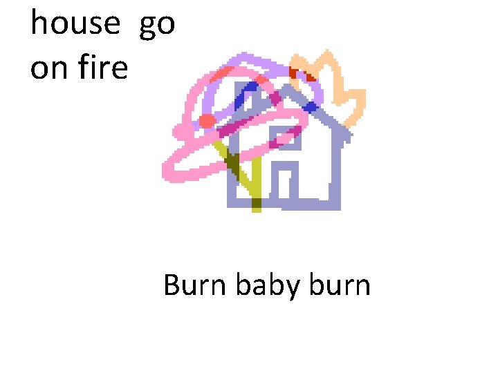 house go on fire Burn baby burn 