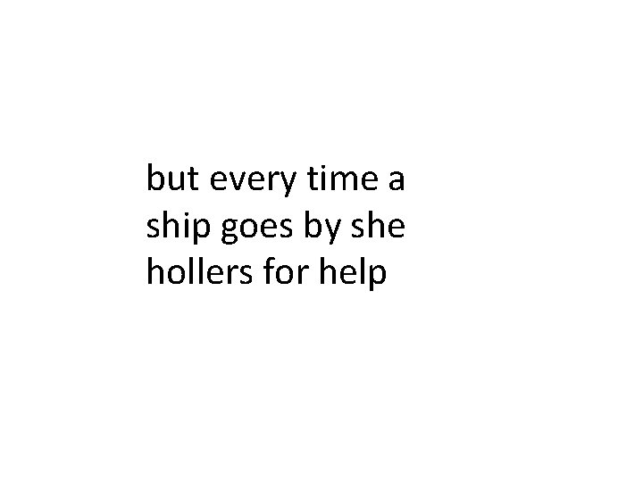 but every time a ship goes by she hollers for help 