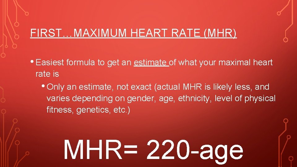 FIRST…MAXIMUM HEART RATE (MHR) • Easiest formula to get an estimate of what your