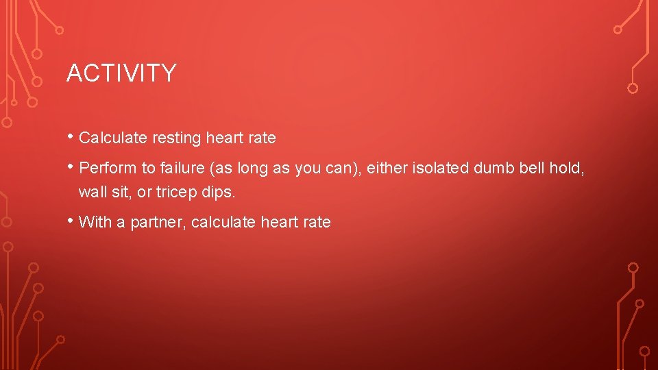 ACTIVITY • Calculate resting heart rate • Perform to failure (as long as you